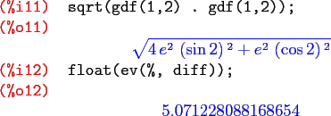 \begin{maximasession}
sqrt(gdf(1,2) . gdf(1,2));
float(ev(%, diff));
\maximaoutp...
...\
\i12. float(ev(%, diff)); \\
\o12. 5.071228088168654 \\
\end{maximasession}