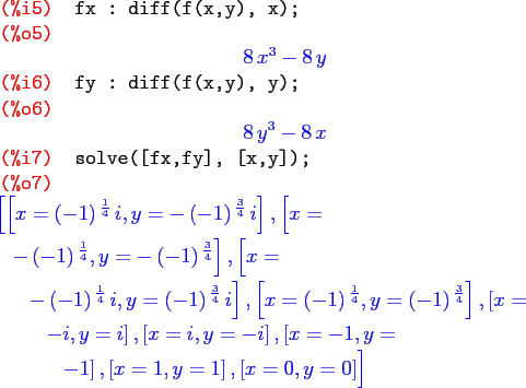 \begin{maximasession}
fx : diff(f(x,y), x);
fy : diff(f(x,y), y);
solve([fx,fy],...
...ft[ x=1 , y=1 \right] , \left[ x=0 , y=0 \right] \right] \\
\end{maximasession}