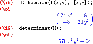 \begin{maximasession}
H: hessian(f(x,y), [x,y]);
determinant(H);
\maximaoutput*
...
...\cr } \\
\i9. determinant(H); \\
\o9. 576 x^2 y^2-64 \\
\end{maximasession}