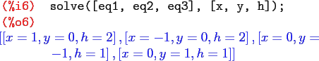 \begin{maximasession}
solve([eq1, eq2, eq3], [x, y, h]);
\maximaoutput*
\i6. sol...
...1 , h=1 \right] , \left[ x=0 , y=1 , h=1 \right] \right] \\
\end{maximasession}