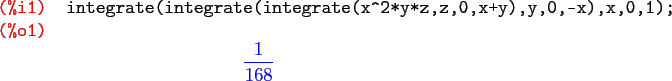 \begin{maximasession}
integrate(integrate(integrate(x^2*y*z,z,0,x+y),y,0,-x),x,0...
...^2*y*z,z,0,x+y),y,0,-x),x,0,1); \\
\o1. {{1}\over{168}} \\
\end{maximasession}