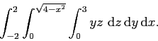 \begin{displaymath}
\int_{-2}^2 \int_0^{\sqrt{4-x^2}}\int_0^{3}yz \mathrm{d}z \mathrm{d}y \mathrm{d}x.
\end{displaymath}