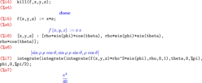 \begin{maximasession}
kill(f,x,y,z);
f(x,y,z) := x*z;
[x,y,z] : [rho*sin(phi)*co...
...,theta,0,%pi), phi,0,%pi/2); \\
\o7. {{\pi^2}\over{40}} \\
\end{maximasession}