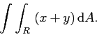 \begin{displaymath}
\int\int_R  \left( x+y\right) \mathrm{d}A.
\end{displaymath}