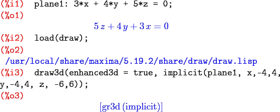 \begin{maximasession}
plane1: 3*x + 4*y + 5*z = 0;
load(draw);
draw3d(enhanced3d...
...eft[ \mathrm{gr3d}\left(\mathrm{implicit}\right) \right] \\
\end{maximasession}