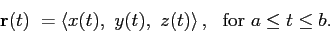 \begin{displaymath}
\mathbf{r}(t)=\left\langle x(t), y(t), z(t)\right\rangle, \mbox{ for }a \leq t \leq b.
\end{displaymath}