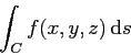 \begin{displaymath}
\int_C f(x,y,z)  \mathrm{d}s
\end{displaymath}