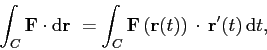 \begin{displaymath}
\int_C\mathbf{F}\cdot\mathrm{d}\mathbf{r} =
\int_C \mathbf{...
...eft(\mathbf{r}(t)\right) \cdot  \mathbf{r}'(t) \mathrm{d}t,
\end{displaymath}
