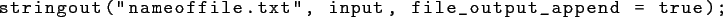 \begin{lstlisting}[basicstyle={\ttfamily }]
stringout(''nameoffile.txt'', input, file_output_append = true);
\end{lstlisting}