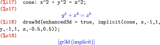 \begin{maximasession}
cone: x^2 + y^2 = z^2;
draw3d(enhanced3d = true, implicit...
...eft[ \mathrm{gr3d}\left(\mathrm{implicit}\right) \right] \\
\end{maximasession}