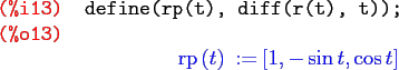 \begin{maximasession}
define(rp(t), diff(r(t), t));
\maximaoutput*
\i13. define(...
...(t\right)\mathbin{:=}\left[ 1 , -\sin t , \cos t \right] \\
\end{maximasession}