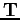 $\mathbf{T}$