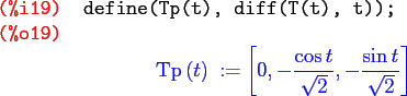 \begin{maximasession}
define(Tp(t), diff(T(t), t));
\maximaoutput*
\i19. define(...
... t}\over{\sqrt{2}}} , -{{\sin t}\over{\sqrt{2}}} \right] \\
\end{maximasession}